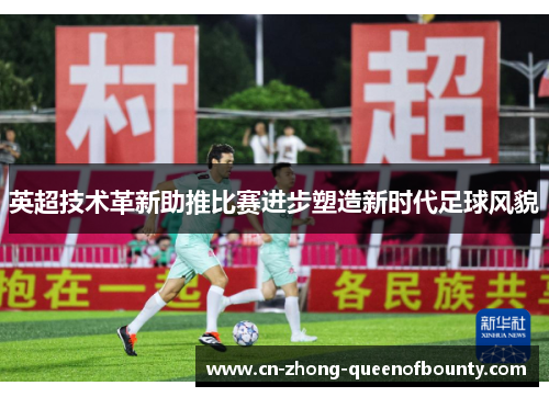 英超技术革新助推比赛进步塑造新时代足球风貌