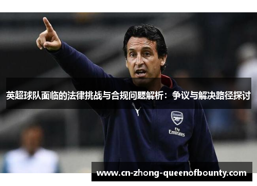 英超球队面临的法律挑战与合规问题解析：争议与解决路径探讨