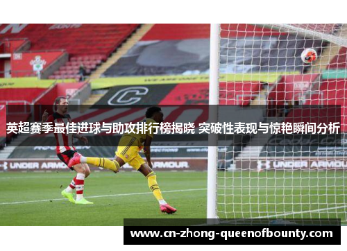 英超赛季最佳进球与助攻排行榜揭晓 突破性表现与惊艳瞬间分析
