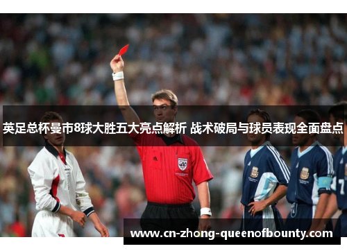 英足总杯曼市8球大胜五大亮点解析 战术破局与球员表现全面盘点