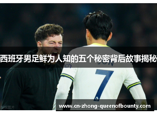 西班牙男足鲜为人知的五个秘密背后故事揭秘