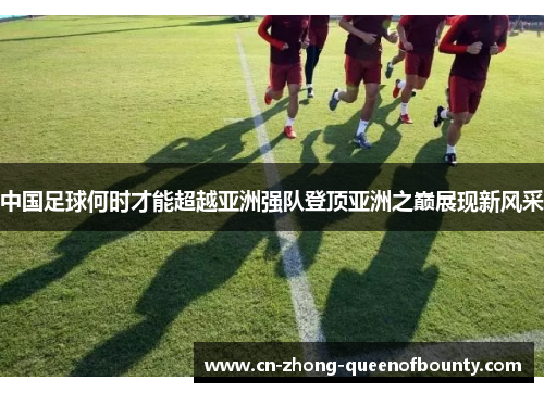 中国足球何时才能超越亚洲强队登顶亚洲之巅展现新风采