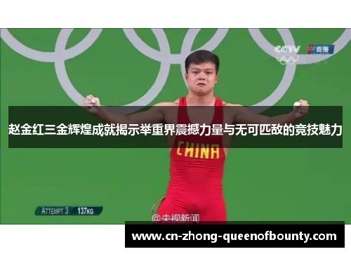 赵金红三金辉煌成就揭示举重界震撼力量与无可匹敌的竞技魅力