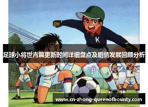 足球小将世青篇更新时间详细盘点及剧情发展回顾分析