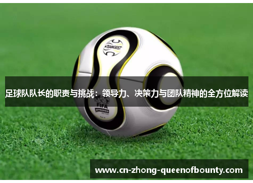 足球队队长的职责与挑战：领导力、决策力与团队精神的全方位解读