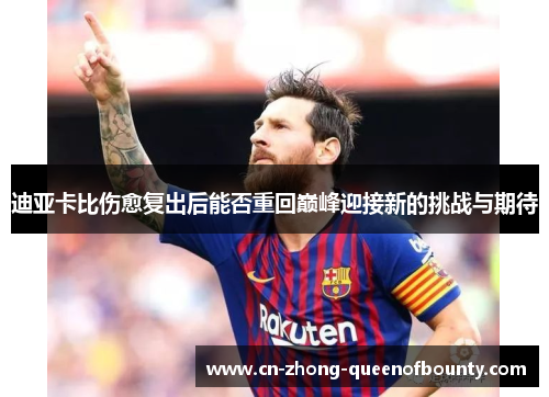 迪亚卡比伤愈复出后能否重回巅峰迎接新的挑战与期待