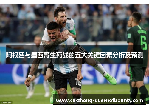 阿根廷与墨西哥生死战的五大关键因素分析及预测