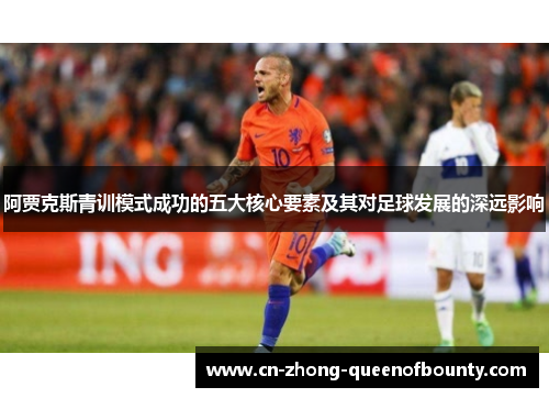 阿贾克斯青训模式成功的五大核心要素及其对足球发展的深远影响 阿贾克斯青训模式成功的五大核心要素及其对足球发展的深远影响