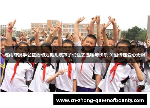 陈雨菲携手公益活动为孤儿院孩子们送去温暖与快乐 关爱传递爱心无限