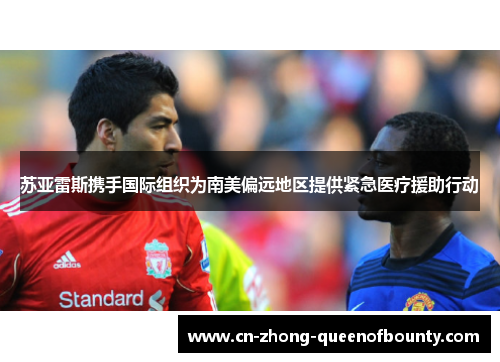 苏亚雷斯携手国际组织为南美偏远地区提供紧急医疗援助行动