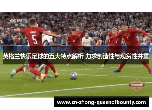 英格兰快乐足球的五大特点解析 力求创造性与观赏性并重