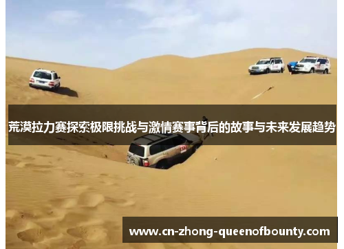 荒漠拉力赛探索极限挑战与激情赛事背后的故事与未来发展趋势