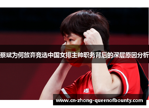 蔡斌为何放弃竞选中国女排主帅职务背后的深层原因分析