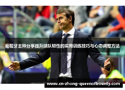 葡萄牙主帅分享提升球队韧性的实用训练技巧与心态调整方法