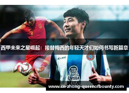 西甲未来之星崛起：接替梅西的年轻天才们如何书写新篇章