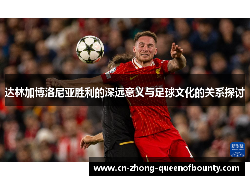 达林加博洛尼亚胜利的深远意义与足球文化的关系探讨
