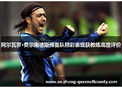 阿尔瓦罗·费尔南德斯预备队精彩表现获教练高度评价