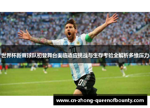 世界杯新晋球队初登舞台面临适应挑战与生存考验全解析多维压力