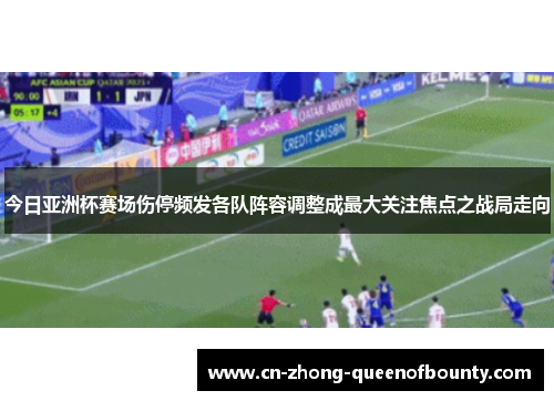 今日亚洲杯赛场伤停频发各队阵容调整成最大关注焦点之战局走向