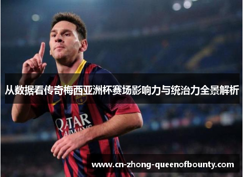 从数据看传奇梅西亚洲杯赛场影响力与统治力全景解析