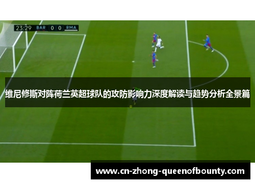 维尼修斯对阵荷兰英超球队的攻防影响力深度解读与趋势分析全景篇