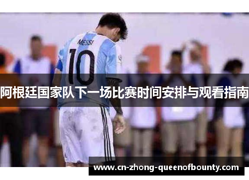 阿根廷国家队下一场比赛时间安排与观看指南 阿根廷国家队下一场比赛时间安排与观看指南