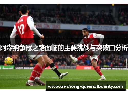 阿森纳争冠之路面临的主要挑战与突破口分析 阿森纳争冠之路面临的主要挑战与突破口分析