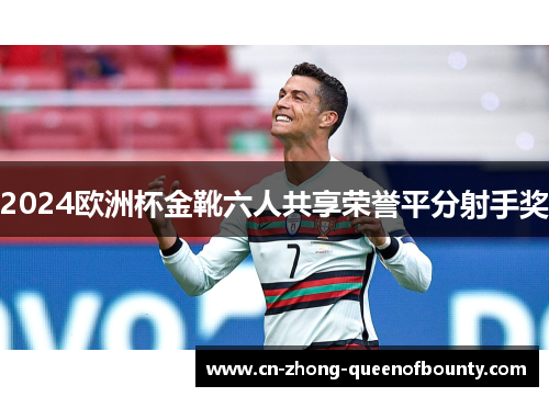 2024欧洲杯金靴六人共享荣誉平分射手奖 2024欧洲杯金靴六人共享荣誉平分射手奖
