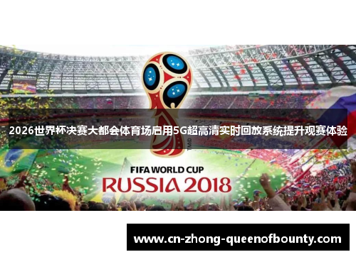 2026世界杯决赛大都会体育场启用5G超高清实时回放系统提升观赛体验