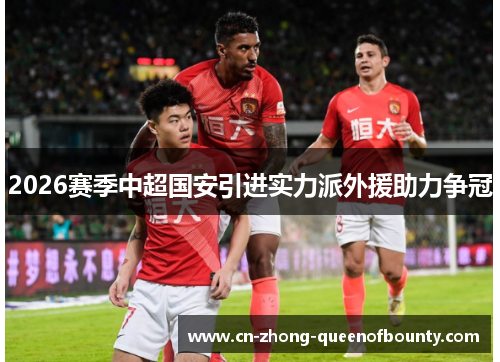 2026赛季中超国安引进实力派外援助力争冠