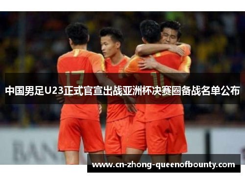 中国男足U23正式官宣出战亚洲杯决赛圈备战名单公布