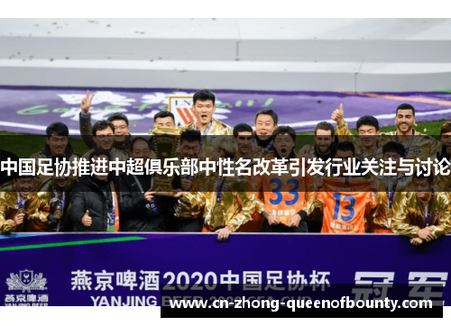 中国足协推进中超俱乐部中性名改革引发行业关注与讨论