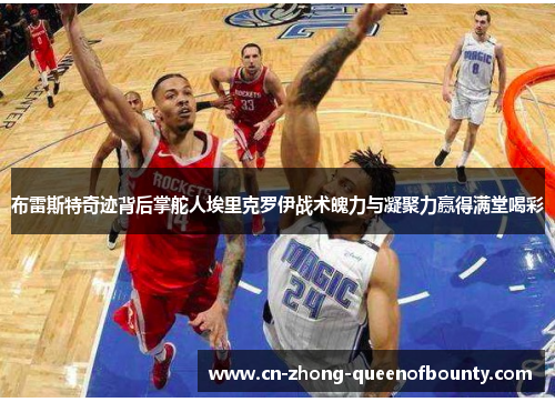 布雷斯特奇迹背后掌舵人埃里克罗伊战术魄力与凝聚力赢得满堂喝彩 布雷斯特奇迹背后掌舵人埃里克罗伊战术魄力与凝聚力赢得满堂喝彩