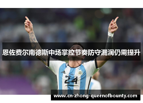 恩佐费尔南德斯中场掌控节奏防守漏洞仍需提升 恩佐费尔南德斯中场掌控节奏防守漏洞仍需提升