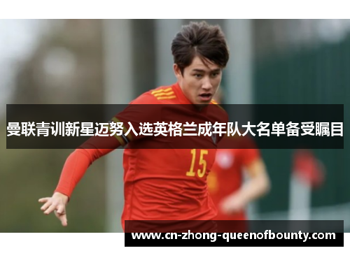 曼联青训新星迈努入选英格兰成年队大名单备受瞩目