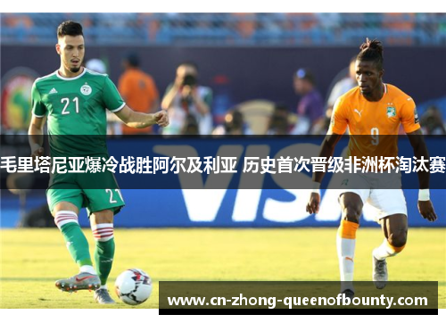 毛里塔尼亚爆冷战胜阿尔及利亚 历史首次晋级非洲杯淘汰赛 毛里塔尼亚爆冷战胜阿尔及利亚 历史首次晋级非洲杯淘汰赛