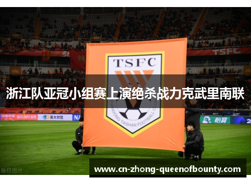 浙江队亚冠小组赛上演绝杀战力克武里南联