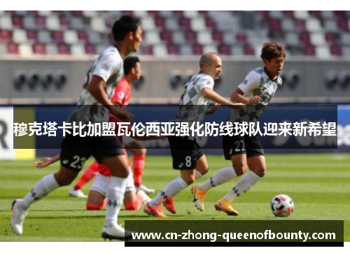 穆克塔卡比加盟瓦伦西亚强化防线球队迎来新希望