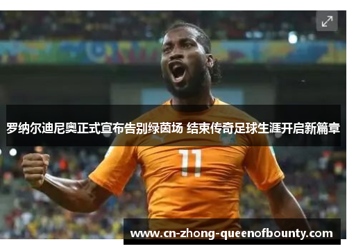 罗纳尔迪尼奥正式宣布告别绿茵场 结束传奇足球生涯开启新篇章