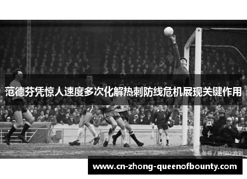 范德芬凭惊人速度多次化解热刺防线危机展现关键作用