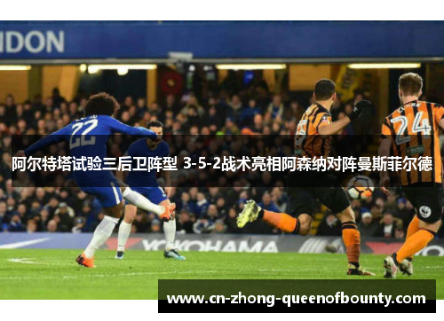 阿尔特塔试验三后卫阵型 3-5-2战术亮相阿森纳对阵曼斯菲尔德
