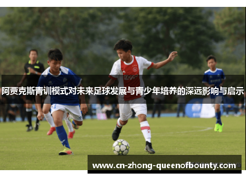 阿贾克斯青训模式对未来足球发展与青少年培养的深远影响与启示