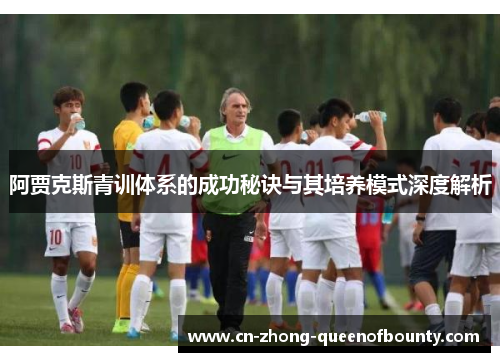 阿贾克斯青训体系的成功秘诀与其培养模式深度解析