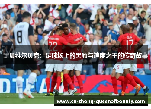 黑贝维尔贝克：足球场上的黑豹与速度之王的传奇故事