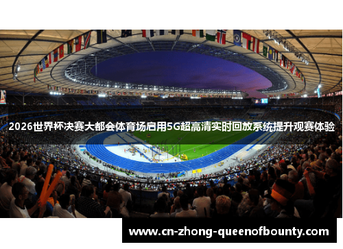 2026世界杯决赛大都会体育场启用5G超高清实时回放系统提升观赛体验