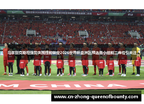乌兹别克斯坦强势突围提前锁定2026世界杯亚洲区预选赛小组前二席位引关注