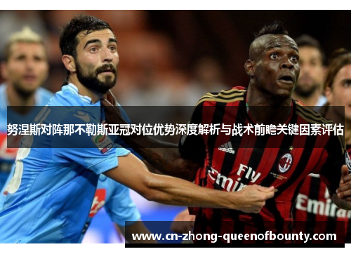 努涅斯对阵那不勒斯亚冠对位优势深度解析与战术前瞻关键因素评估