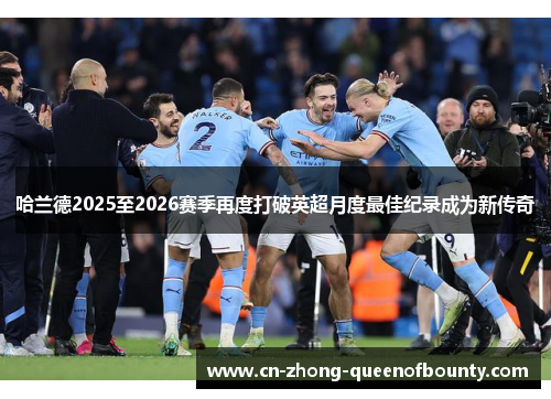 哈兰德2025至2026赛季再度打破英超月度最佳纪录成为新传奇