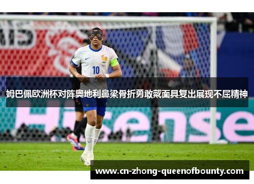姆巴佩欧洲杯对阵奥地利鼻梁骨折勇敢戴面具复出展现不屈精神