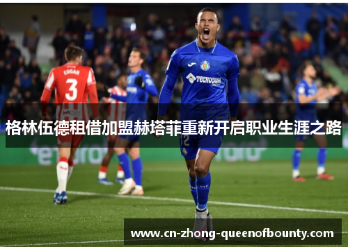 格林伍德租借加盟赫塔菲重新开启职业生涯之路
